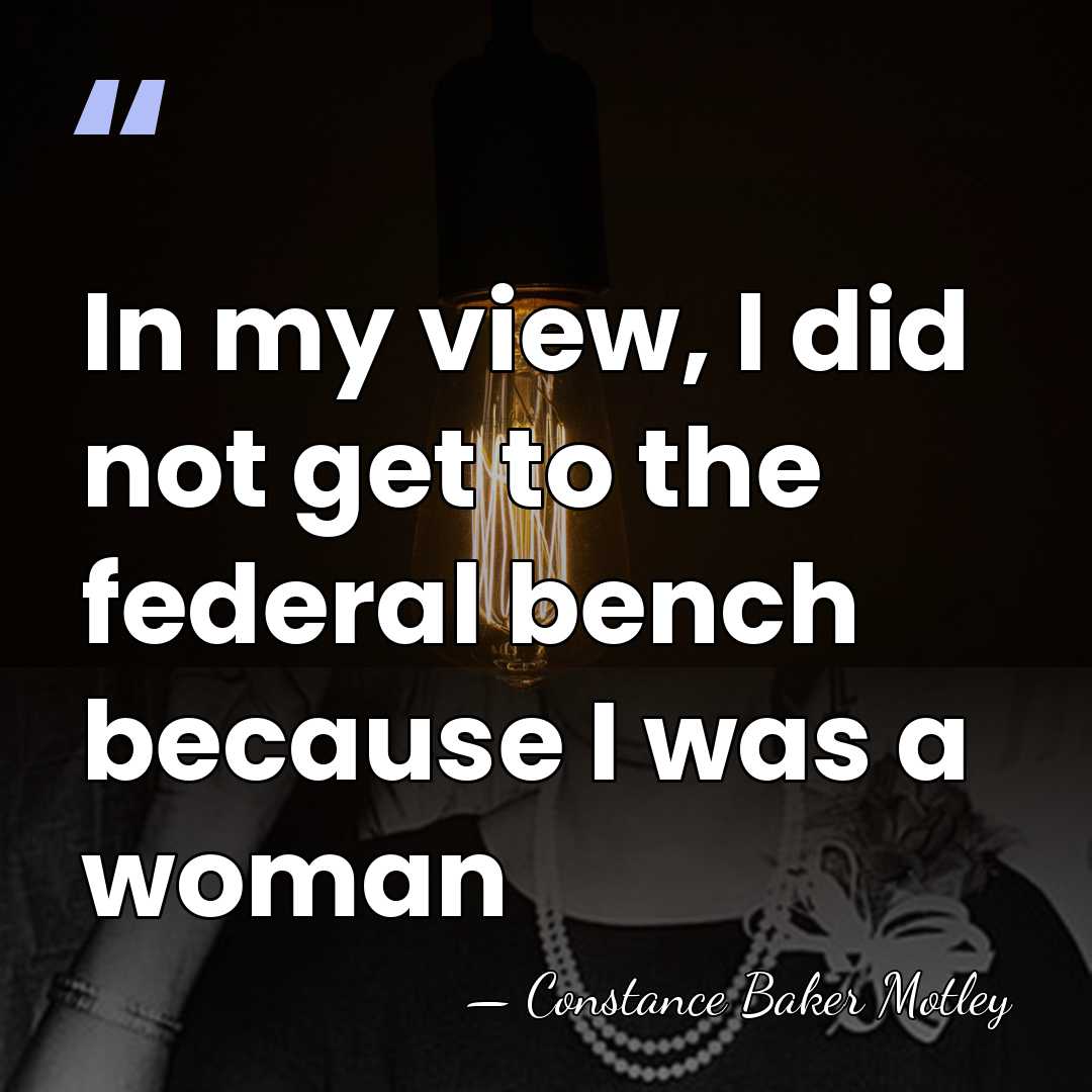 In my view, I did not get to the federal bench because&hellip; - Constance Baker Motley