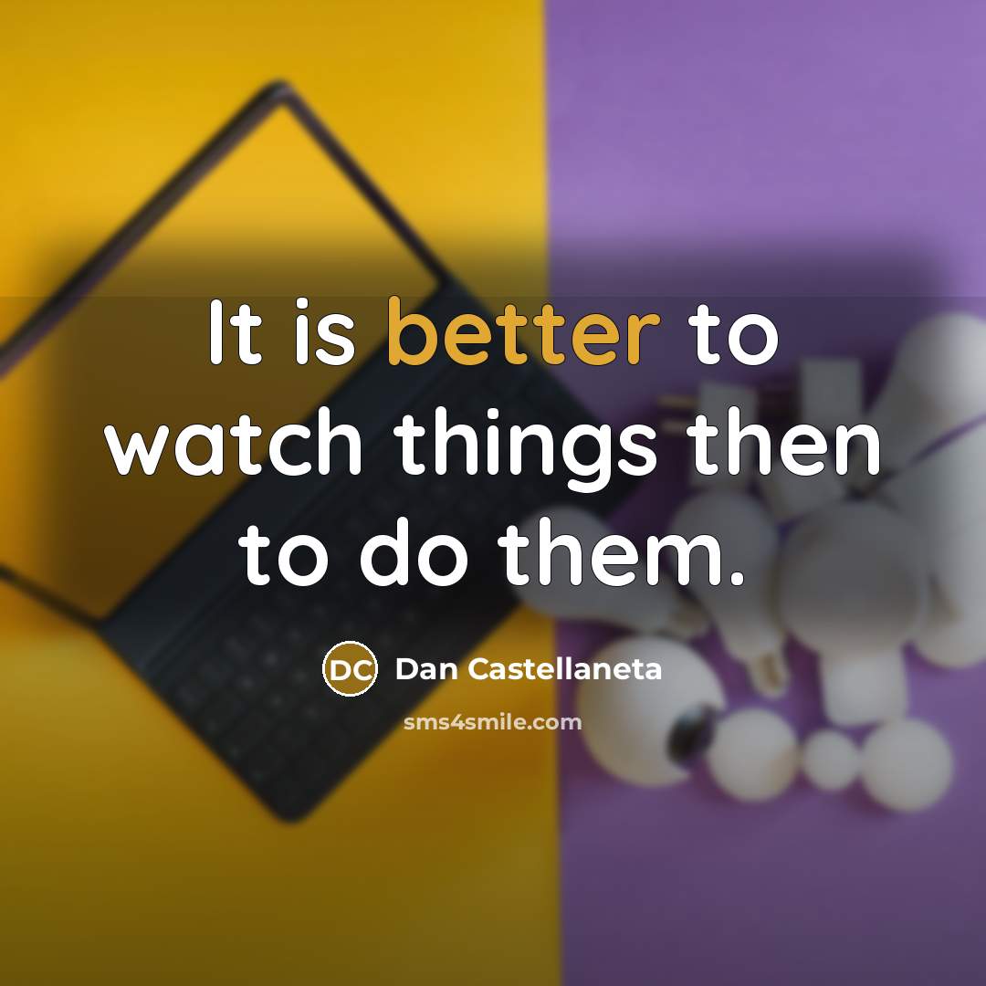 “It is better to watch things then to do them.” quote by Dan Castellaneta