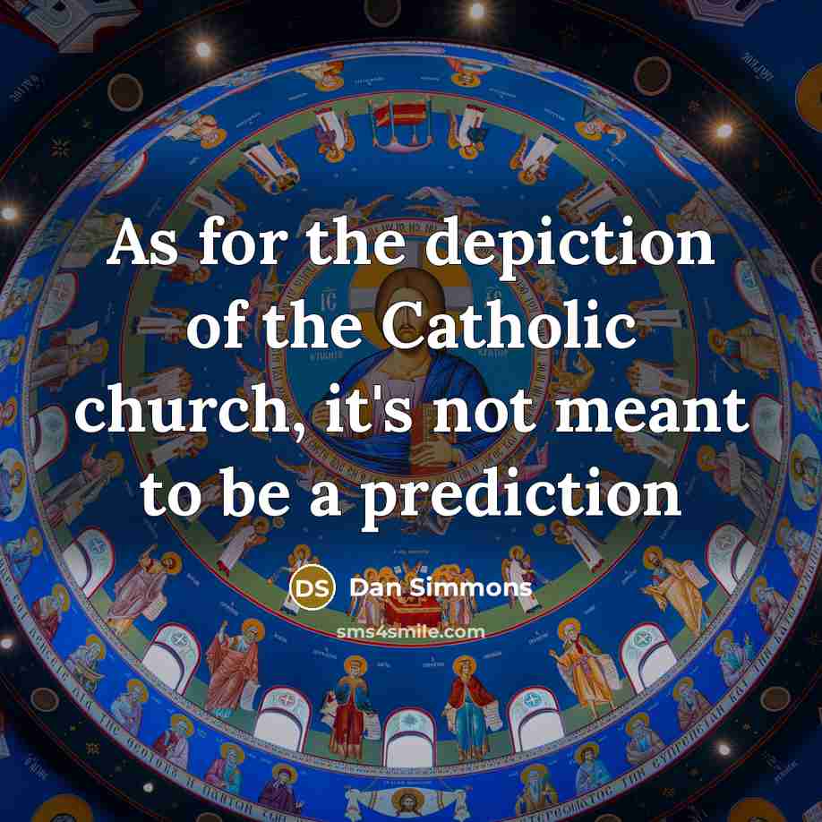 “As for the depiction of the Catholic church, it's not…” quote by Dan Simmons