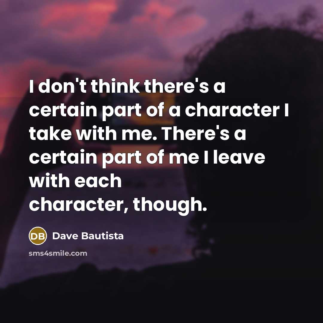 “I don't think there's a certain part of a character…” quote by Dave Bautista