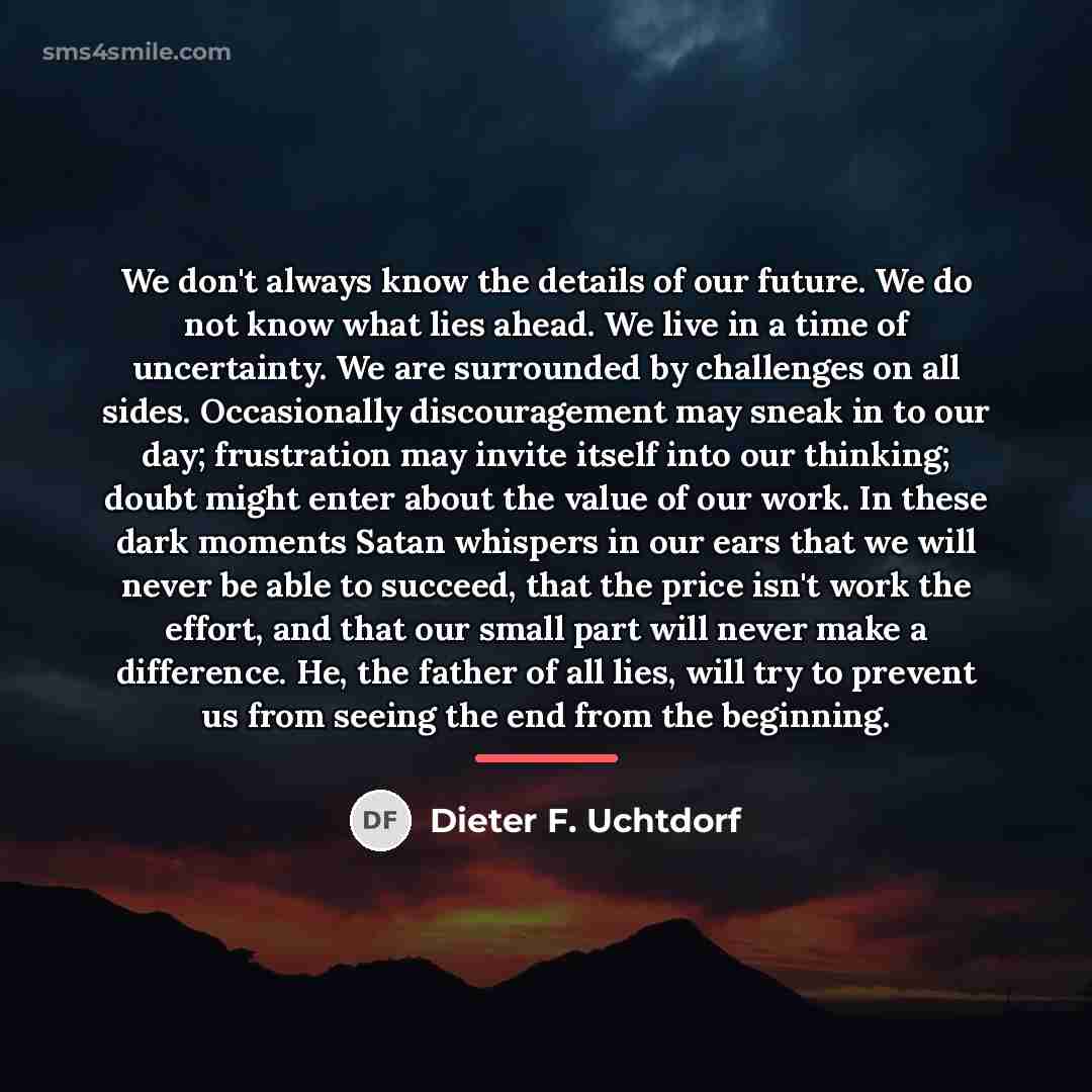 “We don't always know the details of our future. We…” quote by Dieter F. Uchtdorf