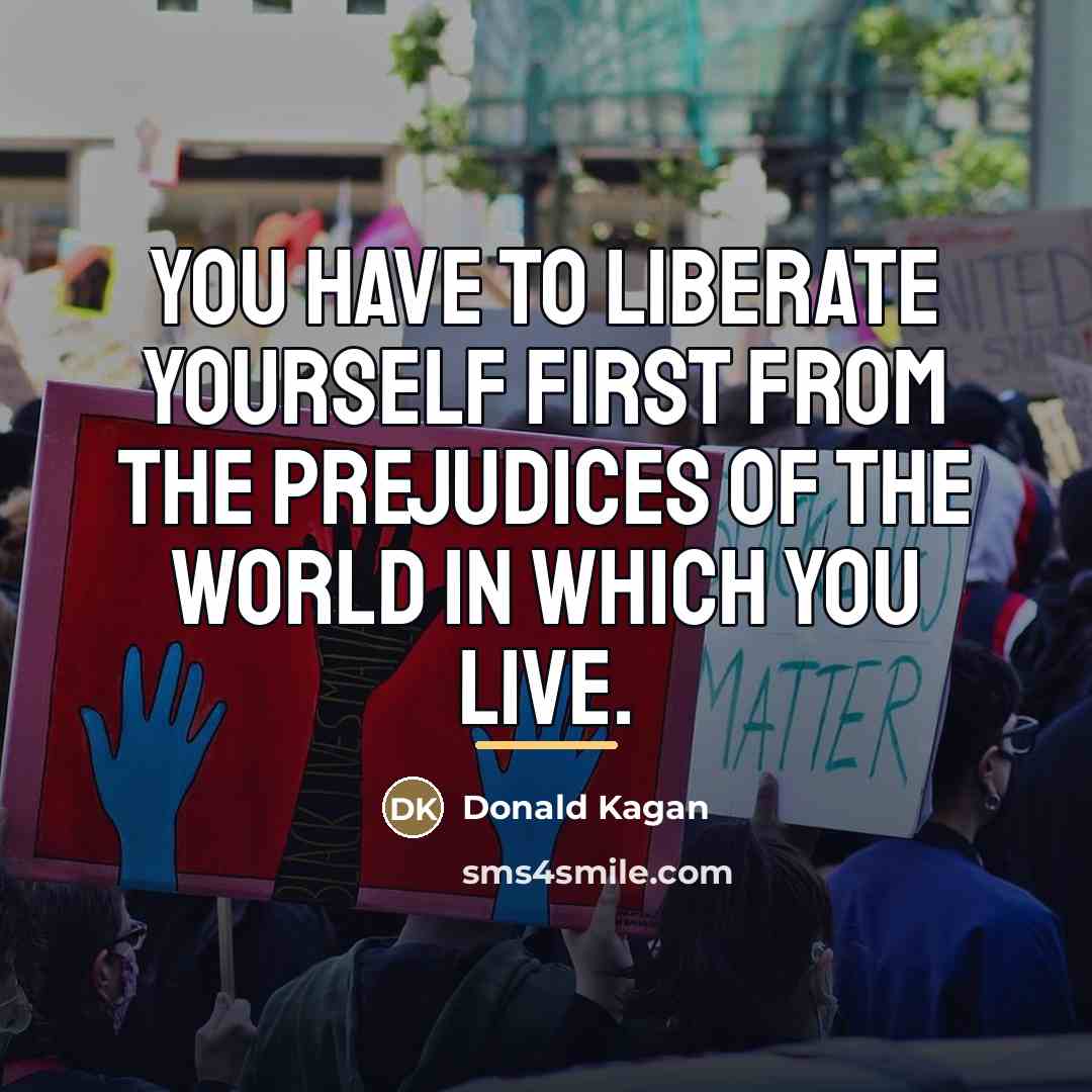 “You have to liberate yourself first from the prejudices of…” quote by Donald Kagan