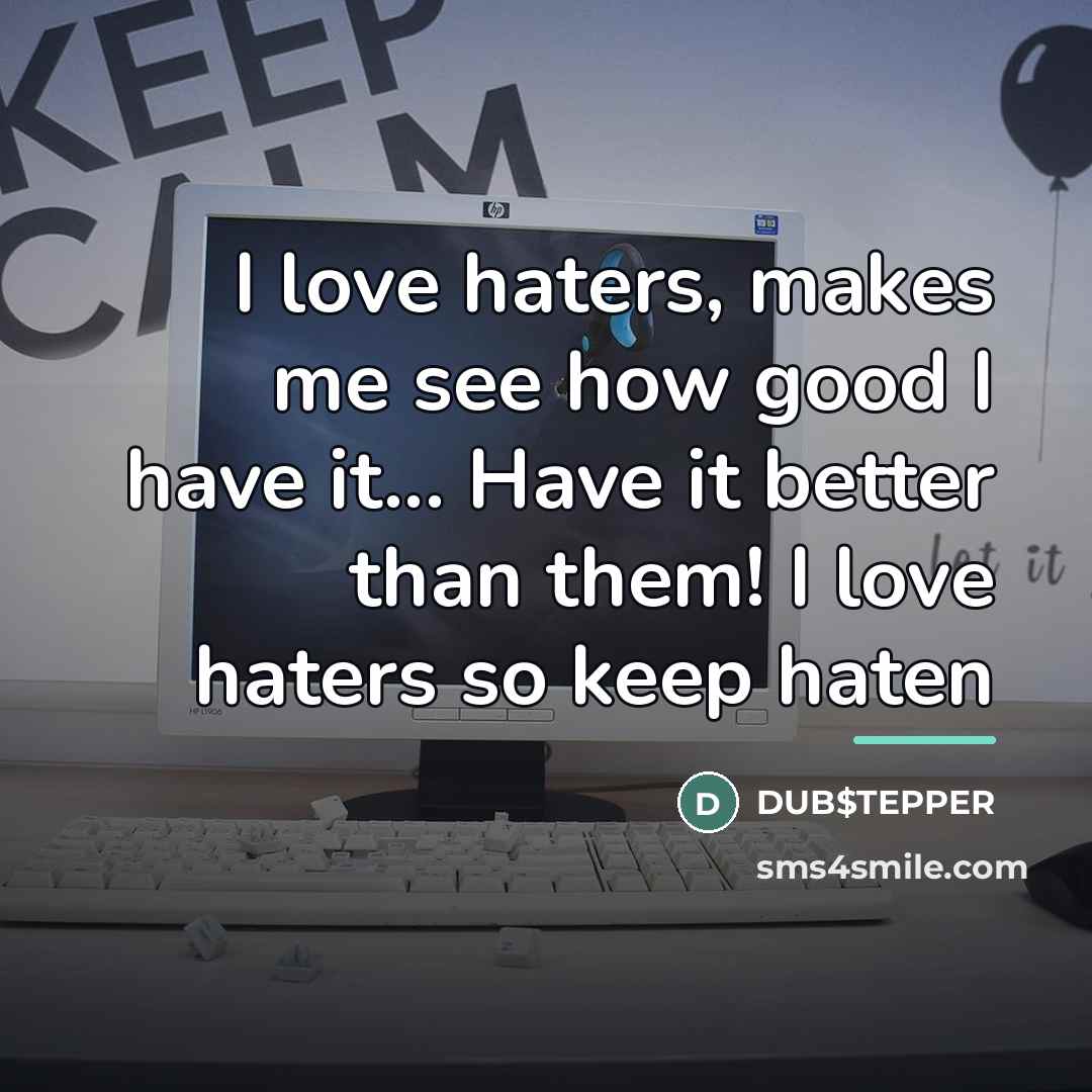 “I love haters, makes me see how good I have…” quote by DUB$TEPPER