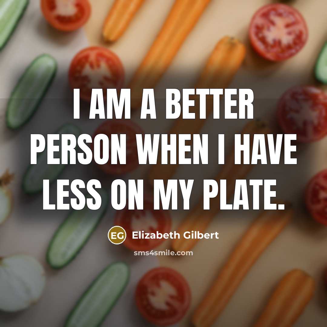 “I am a better person when I have less on…” quote by Elizabeth Gilbert
