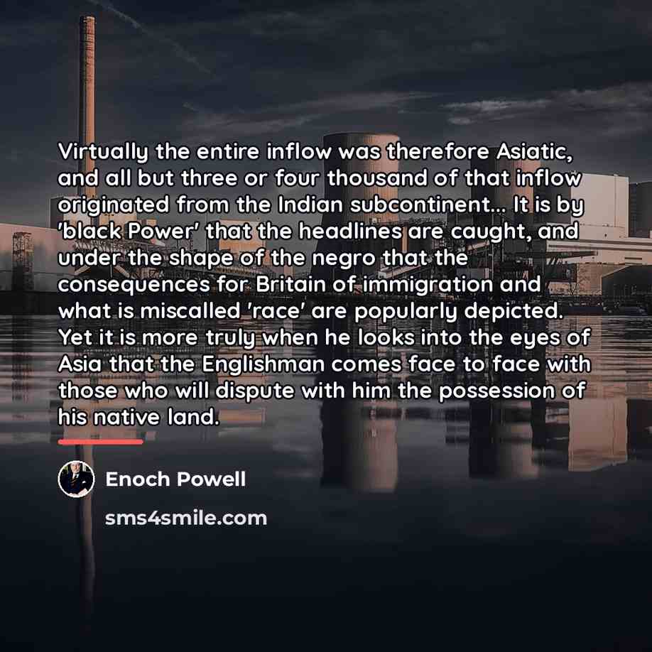 “Virtually the entire inflow was therefore Asiatic, and all but…” quote by Enoch Powell