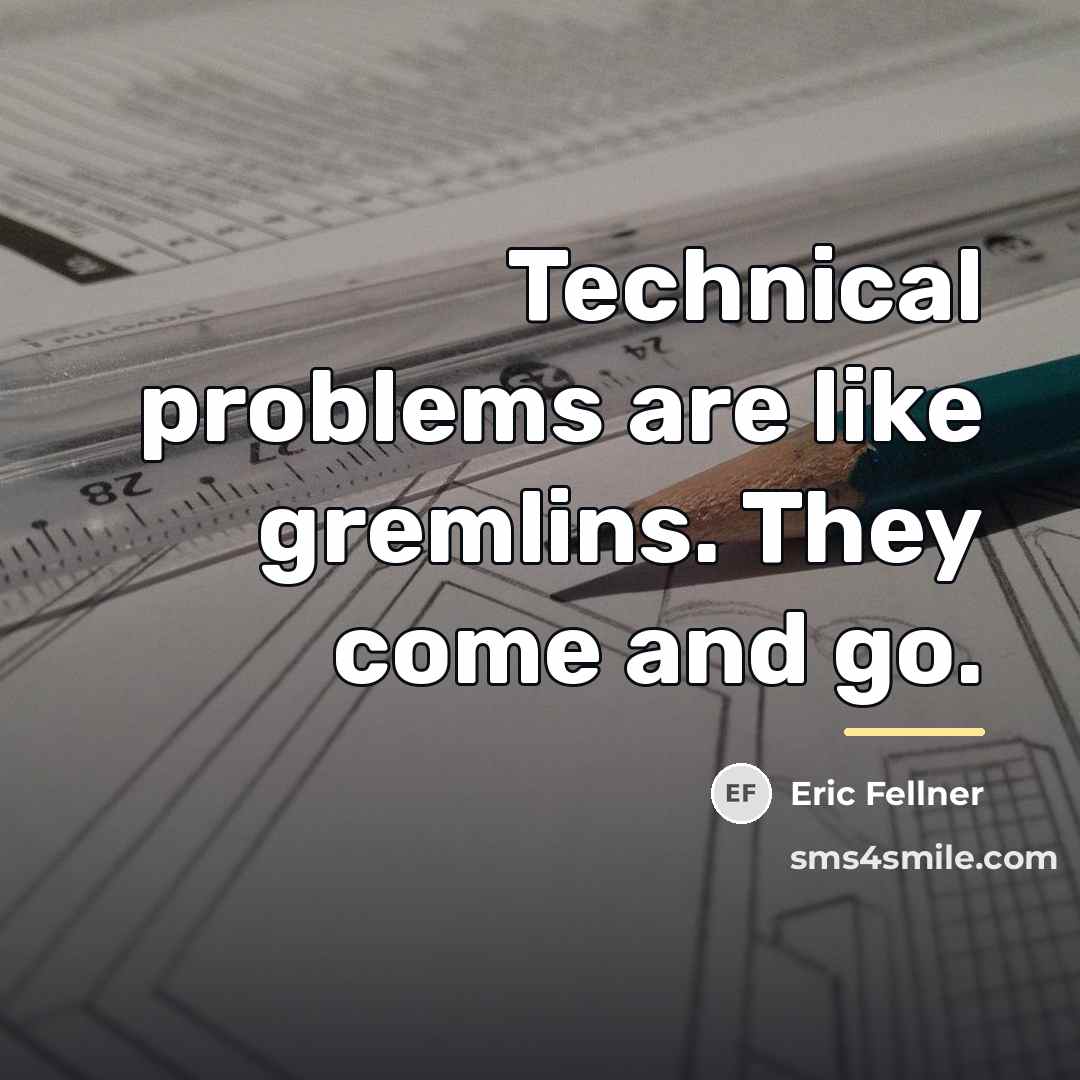 “Technical problems are like gremlins. They come and go.…” quote by Eric Fellner