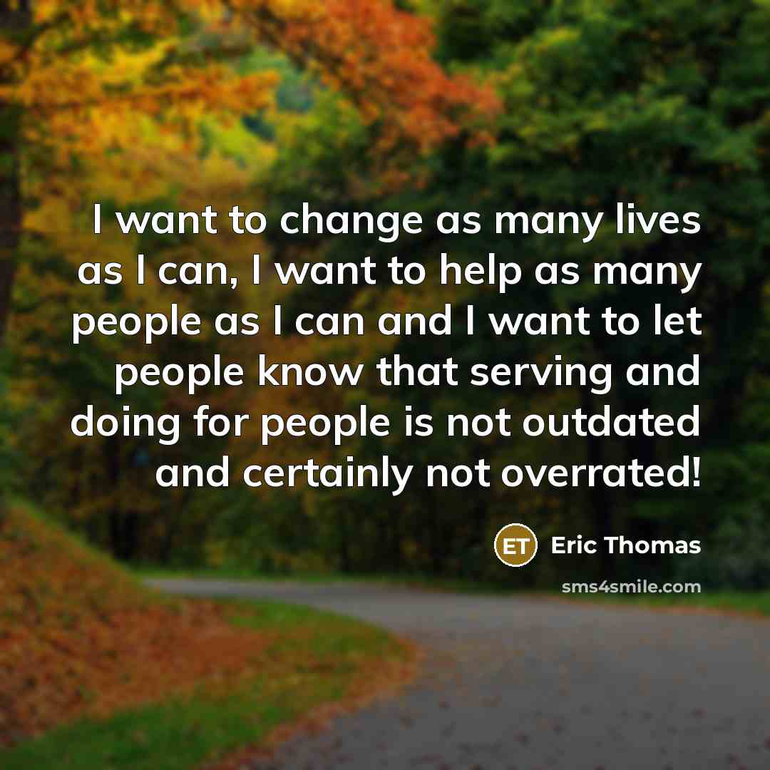 “I want to change as many lives as I can,…” quote by Eric Thomas