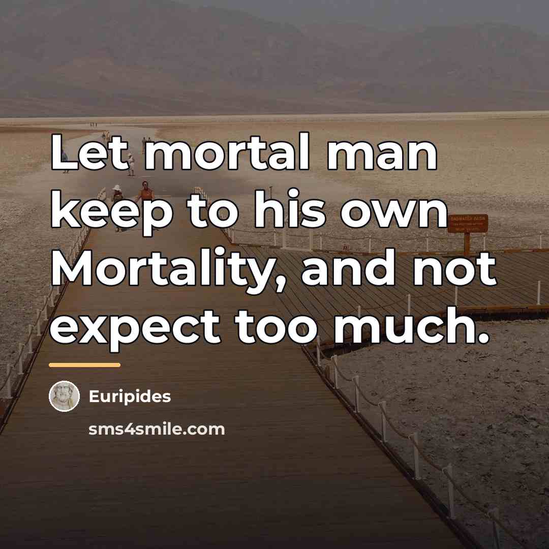 “Let mortal man keep to his own Mortality, and not…” quote by Euripides