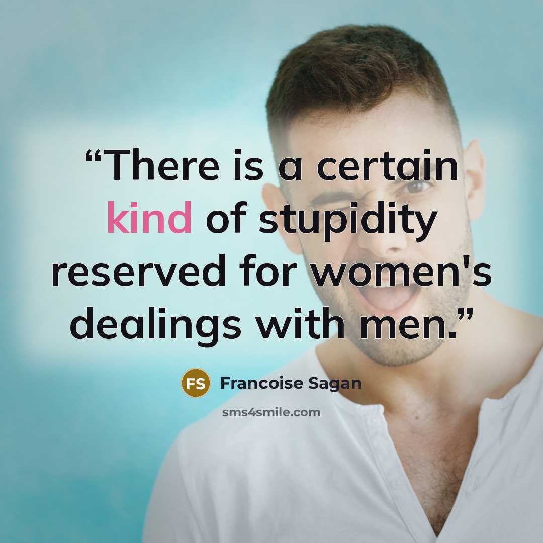 “There is a certain kind of stupidity reserved for women's dealings with men.” quote by Françoise Sagan