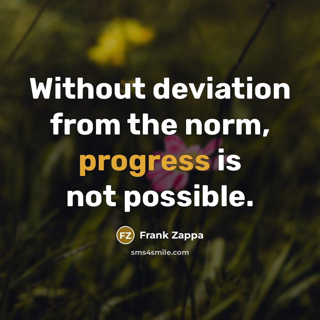 “Without deviation from the norm, progress is not possible.” quote by Frank Zappa