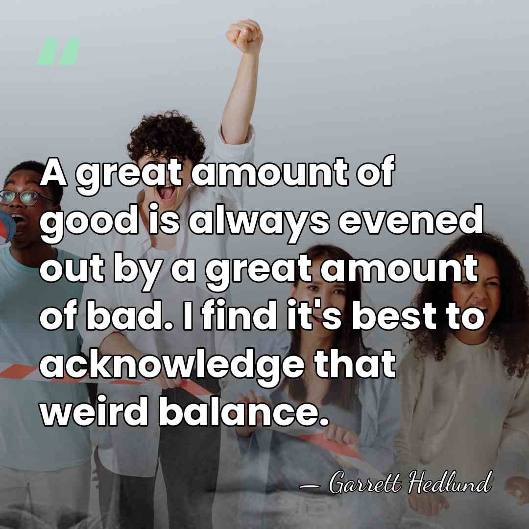 A great amount of good is always evened out by a great&hellip; - Garrett Hedlund