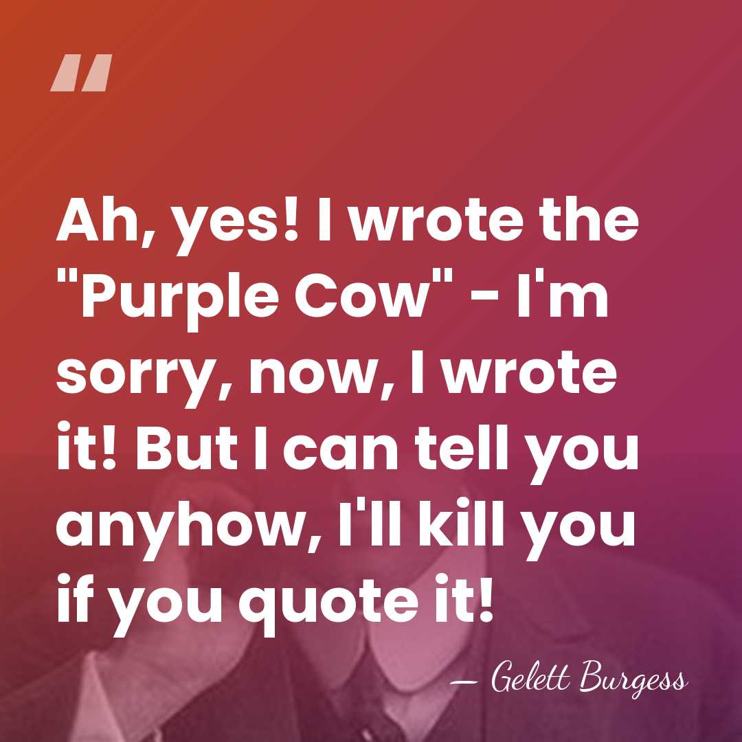 Ah, yes! I wrote the "Purple Cow" - I'm sorry, now, I&hellip; - Gelett Burgess