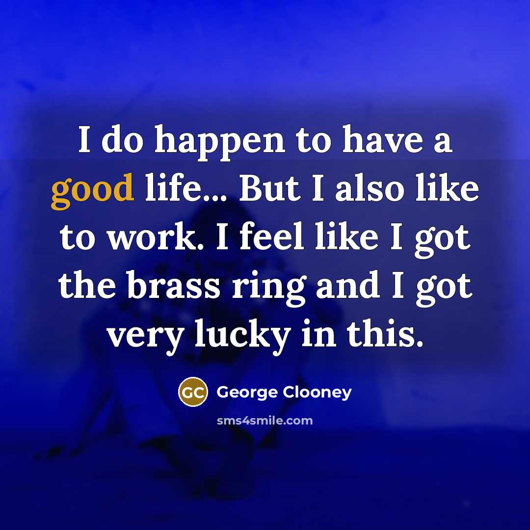“I do happen to have a good life... But I…” quote by George Clooney