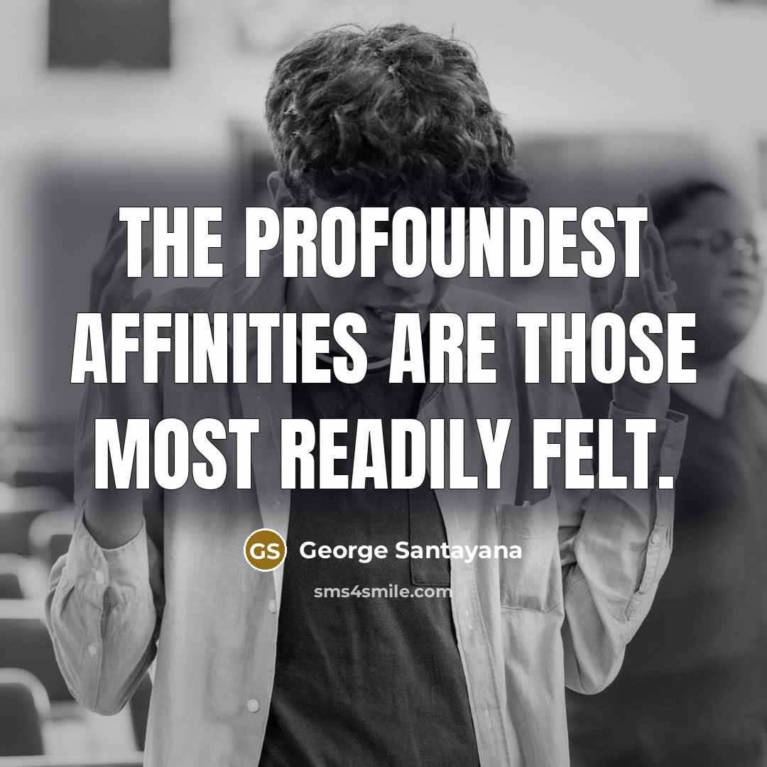 “The profoundest affinities are those most readily felt.…” quote by George Santayana