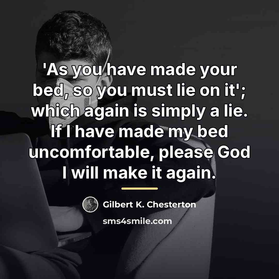 “'As you have made your bed, so you must lie…” quote by Gilbert K. Chesterton