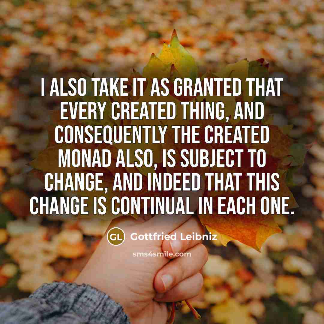 “I also take it as granted that every created thing,…” quote by Gottfried Leibniz