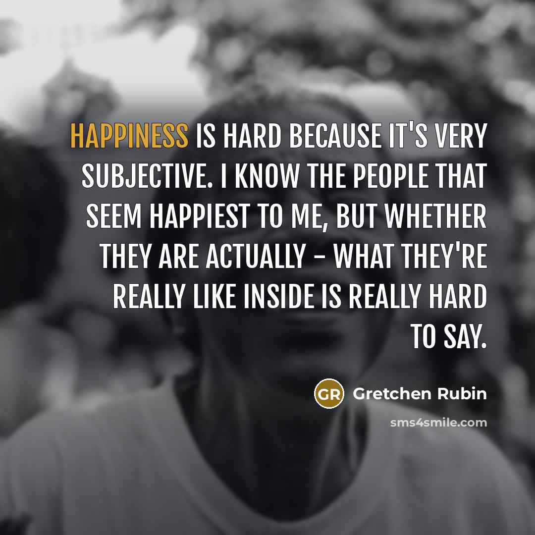 “Happiness is hard because it's very subjective. I know the…” quote by Gretchen Rubin