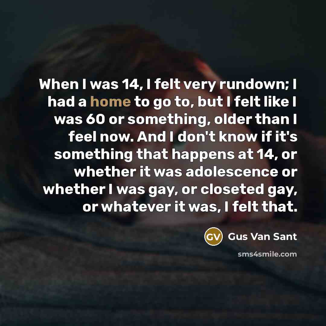 “When I was 14, I felt very rundown; I had…” quote by Gus Van Sant