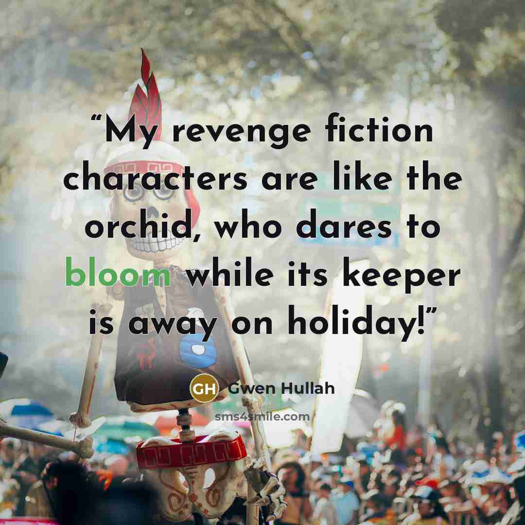 “My revenge fiction characters are like the orchid, who dares to bloom while its keeper is away on holiday!” quote by Gwen Hullah