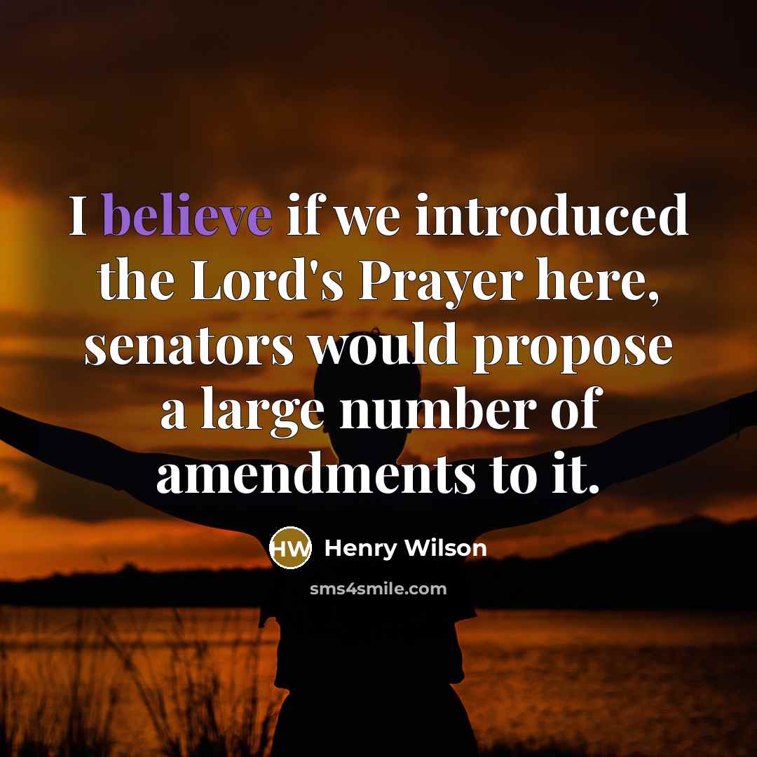 “I believe if we introduced the Lord's Prayer here, senators would propose a large number of amendments to it.” quote by Henry Wilson