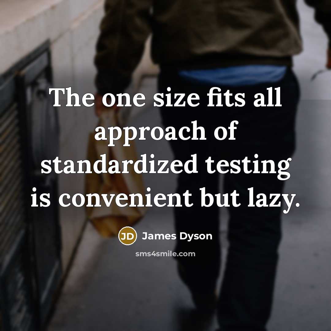 “The one size fits all approach of standardized testing is…” quote by James Dyson