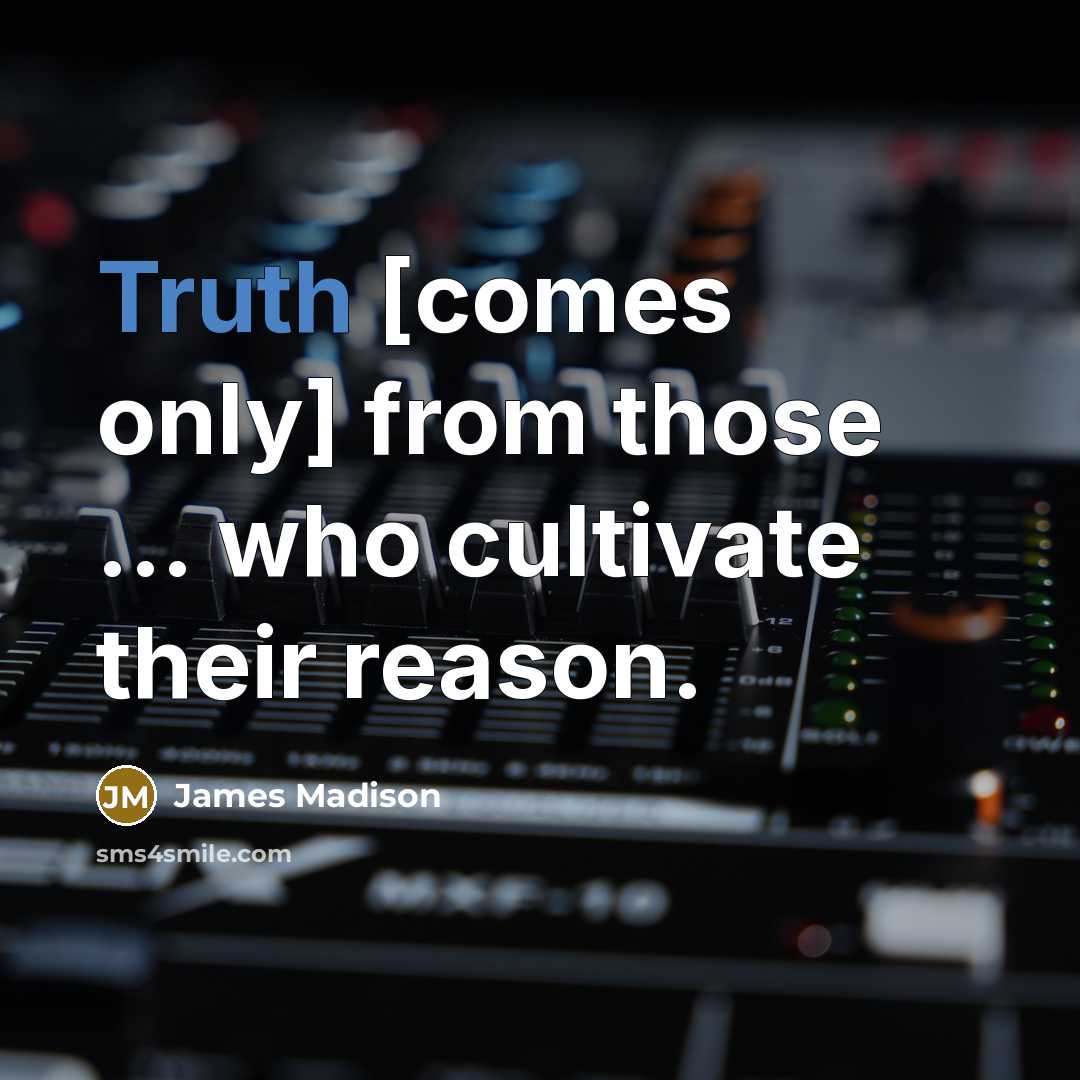 “Truth [comes only] from those ... who cultivate their reason.…” quote by James Madison