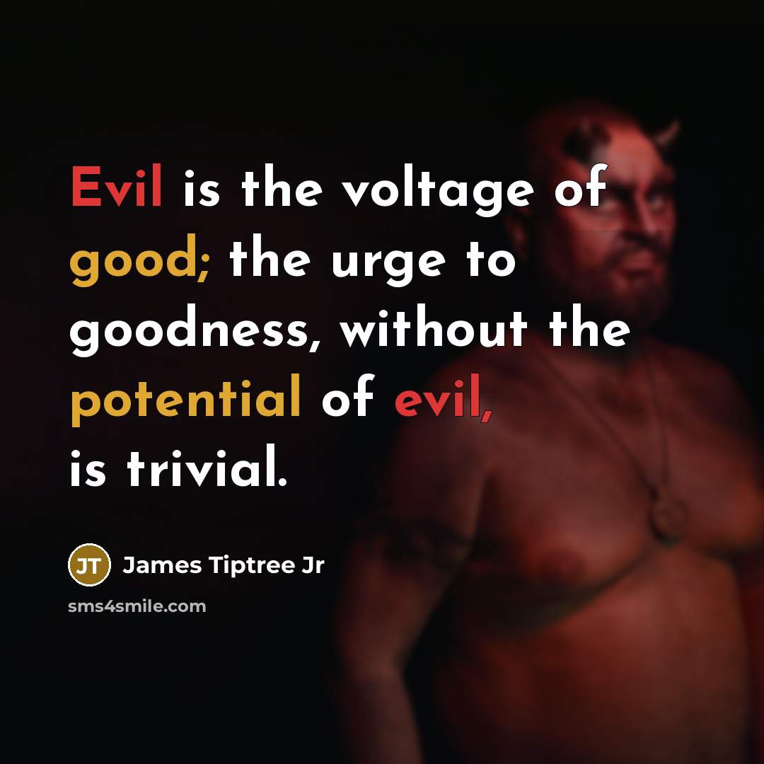 “Evil is the voltage of good; the urge to goodness,…” quote by James Tiptree Jr
