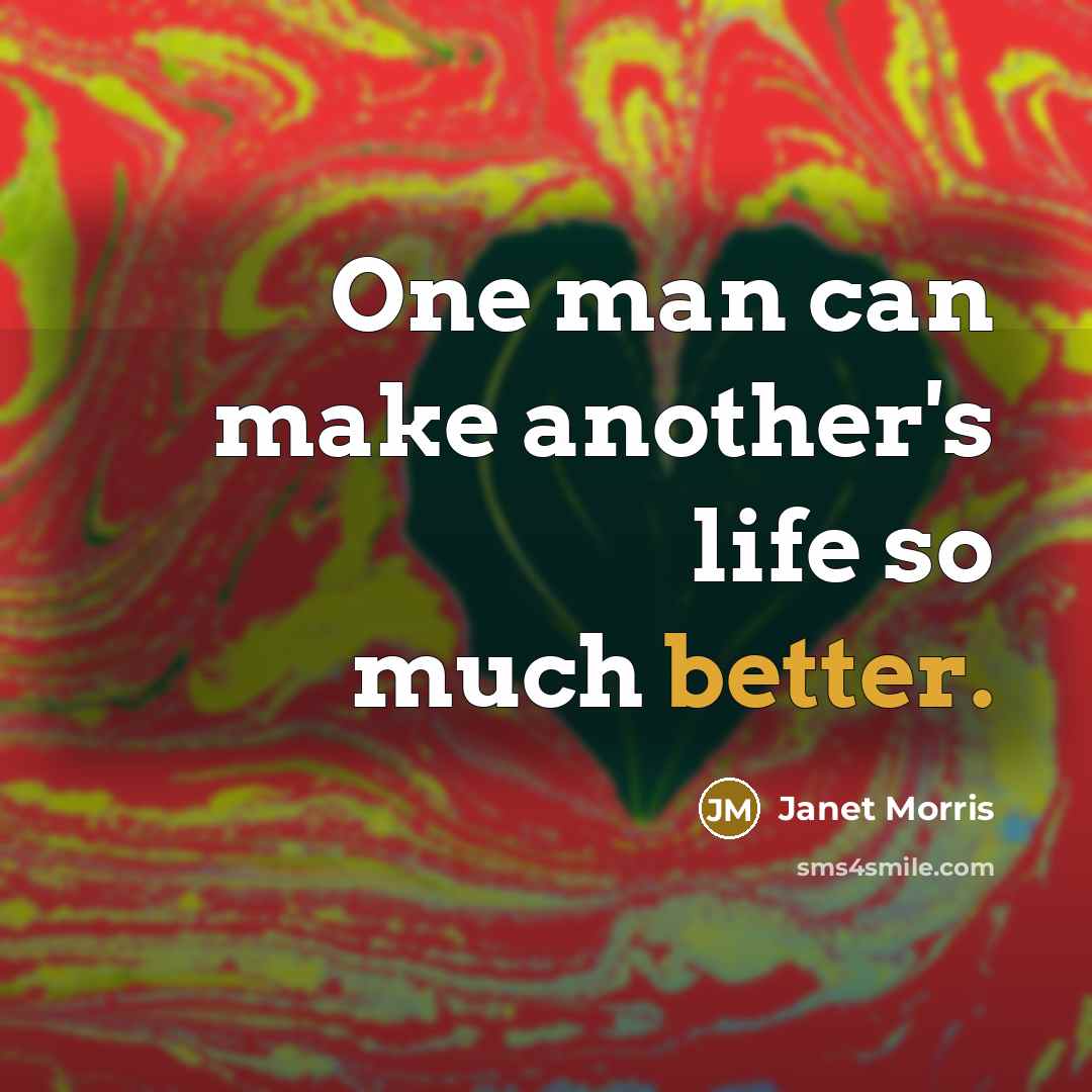“One man can make another's life so much better.” quote by Janet Morris