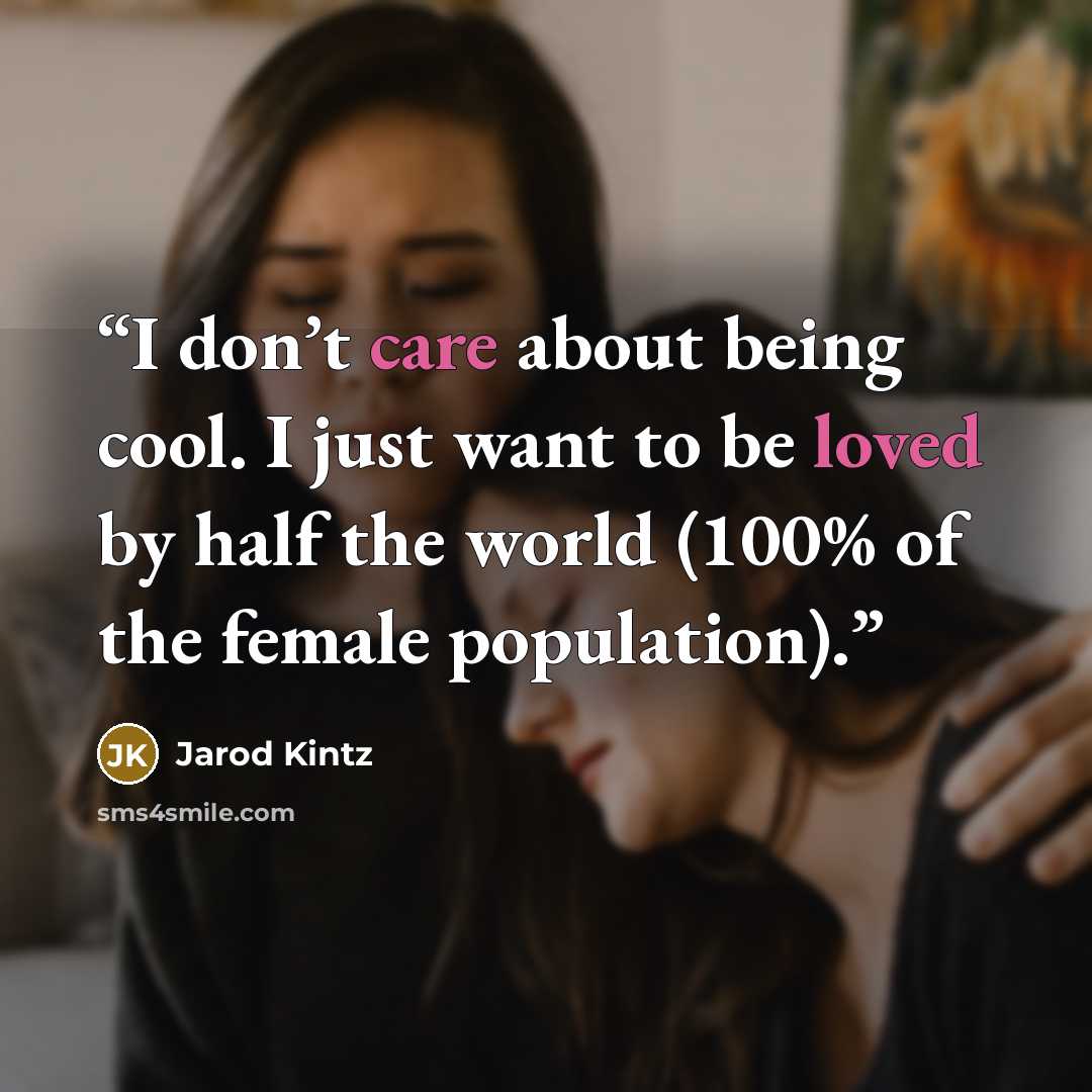 “I don’t care about being cool. I just want to be loved by half the world (100% of the female population).” quote by Jarod Kintz