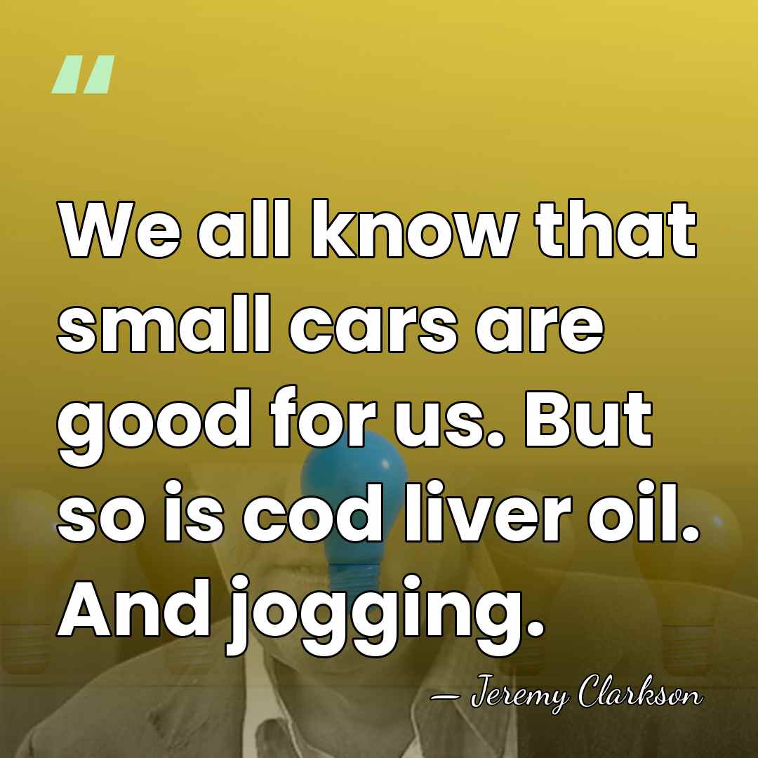 We all know that small cars are good for us. But so&hellip; - Jeremy Clarkson