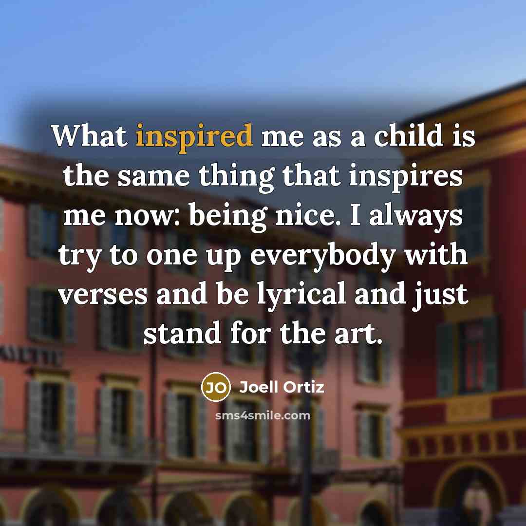 “What inspired me as a child is the same thing…” quote by Joell Ortiz