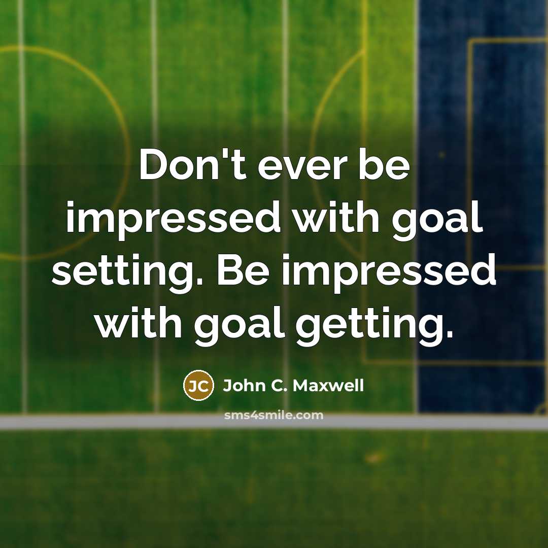 “Don't ever be impressed with goal setting. Be impressed with goal getting.” quote by John C. Maxwell