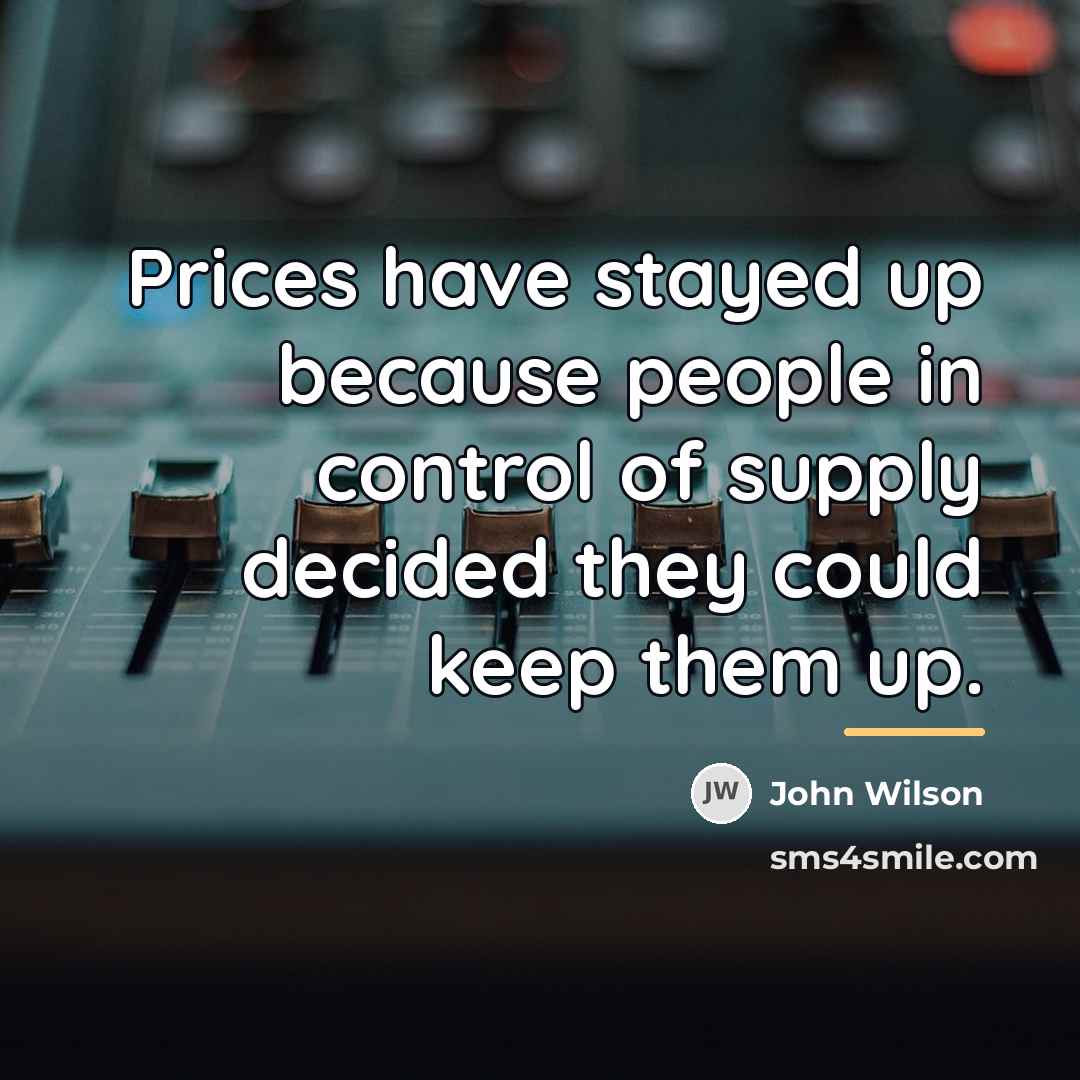 “Prices have stayed up because people in control of supply…” quote by John Wilson