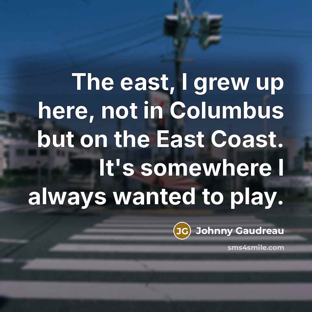 “The east, I grew up here, not in Columbus but…” quote by Johnny Gaudreau