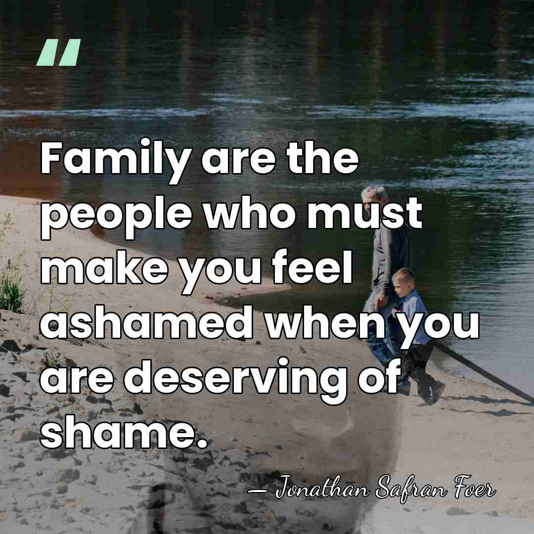 Family are the people who must make you feel ashamed when you&hellip; - Jonathan Safran Foer