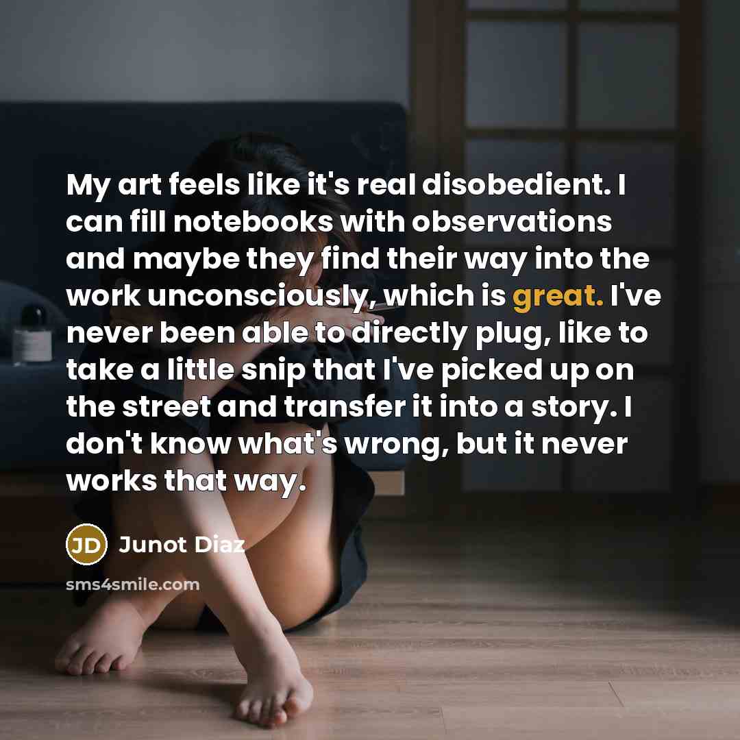 “My art feels like it's real disobedient. I can fill…” quote by Junot Diaz