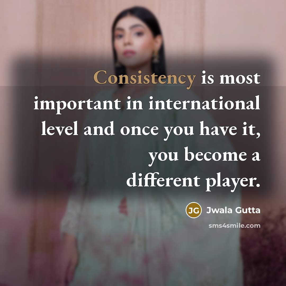 “Consistency is most important in international level and once you…” quote by Jwala Gutta