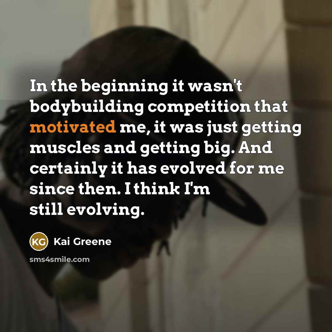 “In the beginning it wasn't bodybuilding competition that motivated me,…” quote by Kai Greene