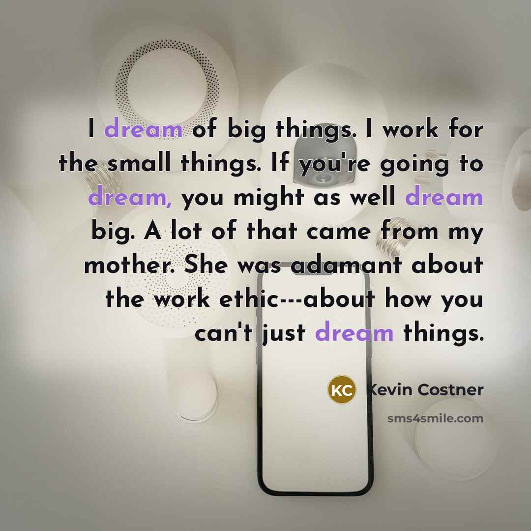 “I dream of big things. I work for the small…” quote by Kevin Costner