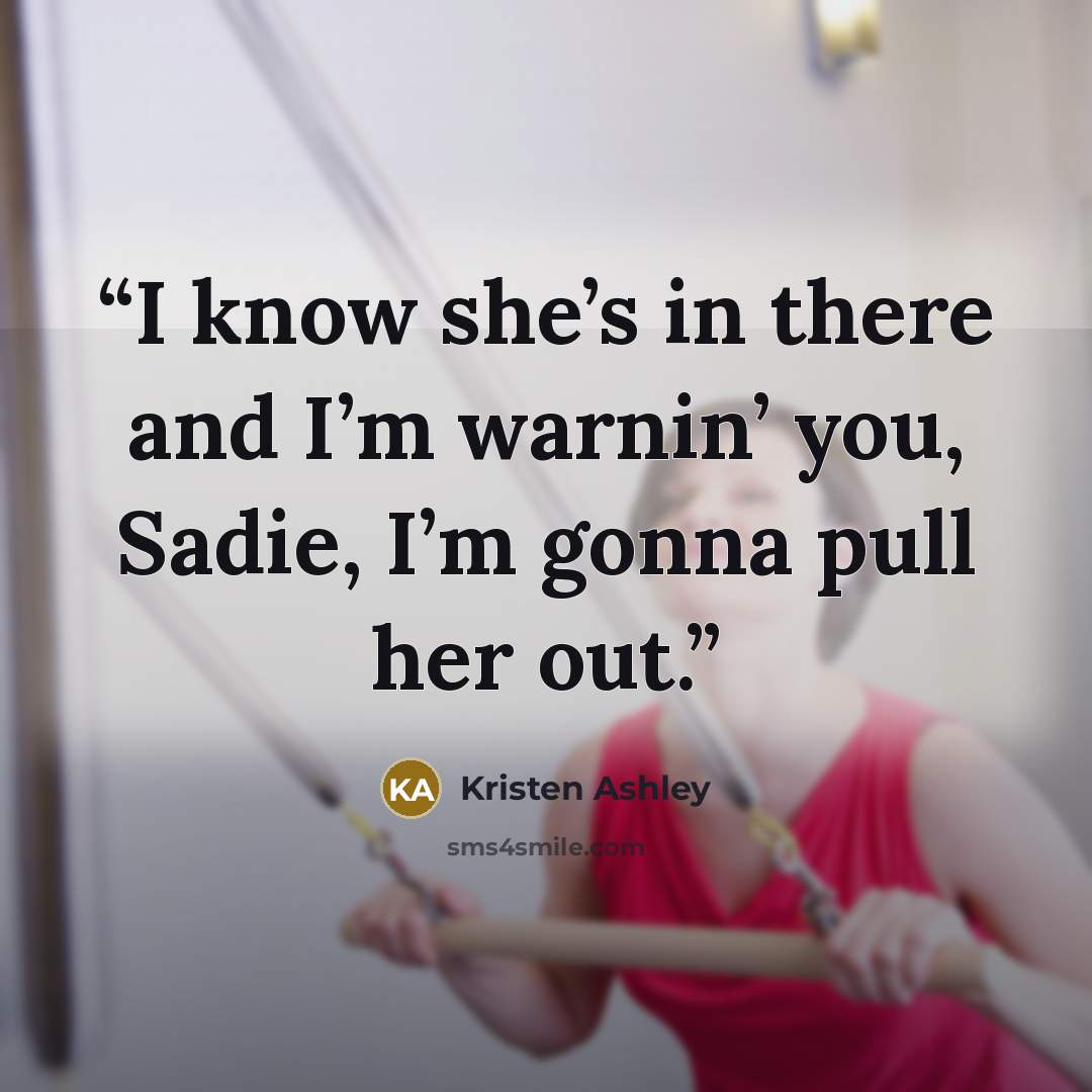 “I know she’s in there and I’m warnin’ you, Sadie, I’m gonna pull her out.” quote by Kristen Ashley
