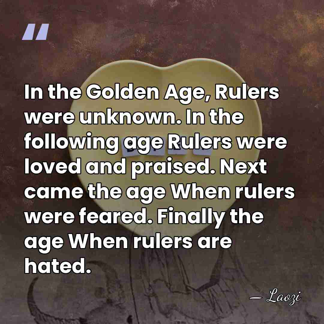 In the Golden Age, Rulers were unknown. In the following age Rulers&hellip; - Laozi