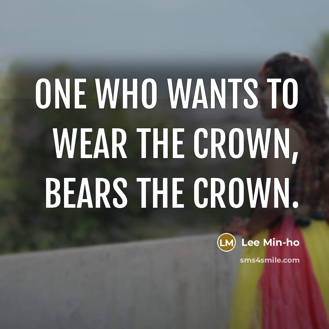 “One who wants to wear the crown, bears the crown.…” quote by Lee Min-ho