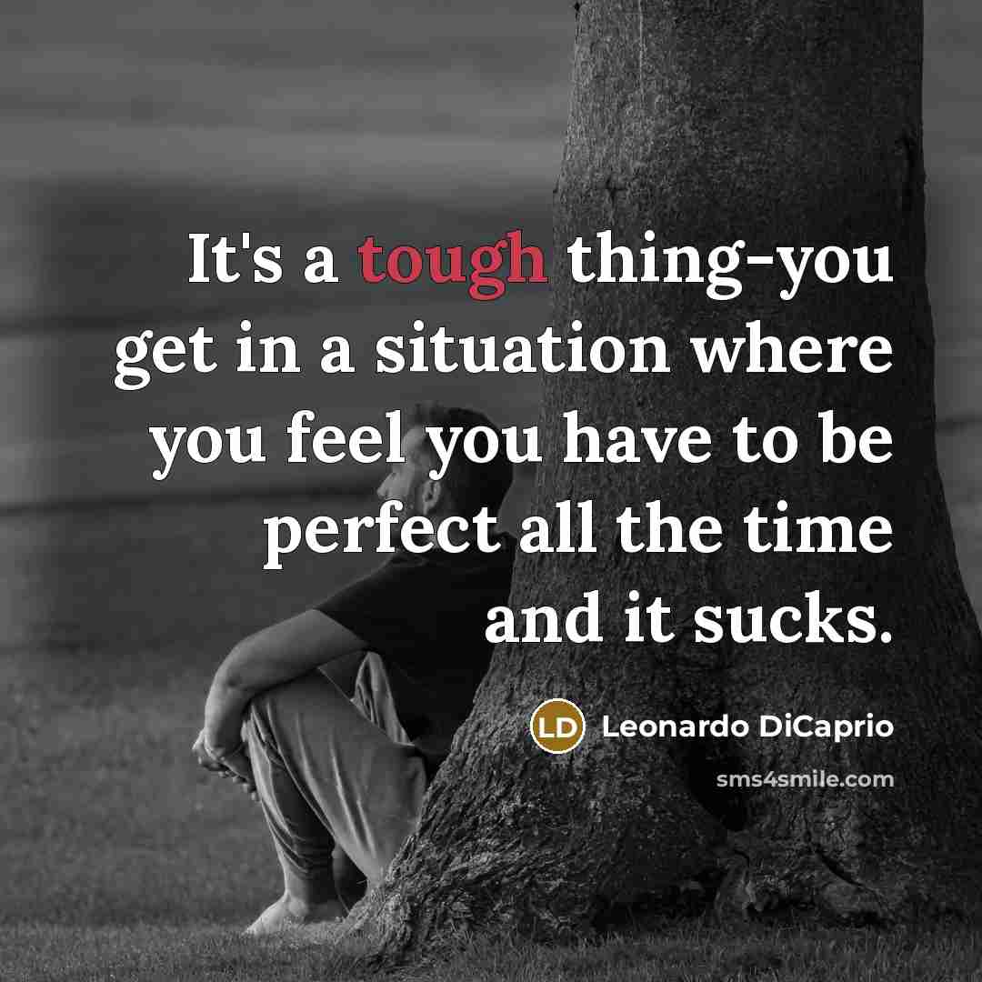“It's a tough thing-you get in a situation where you feel you have to be perfect all the time and it sucks.” quote by Leonardo DiCaprio