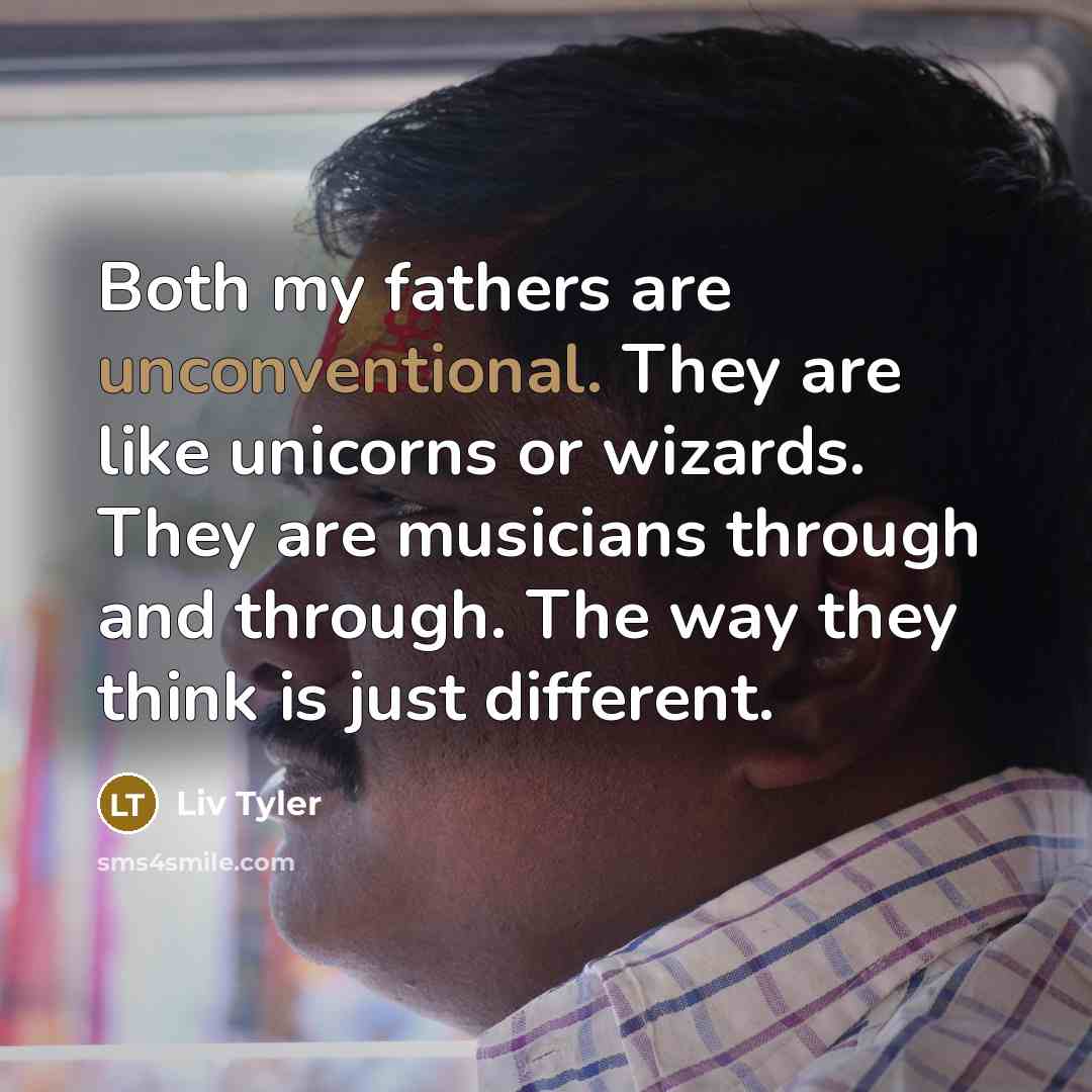 “Both my fathers are unconventional. They are like unicorns or wizards. They are musicians through and through. The way they think is just different.” quote by Liv Tyler