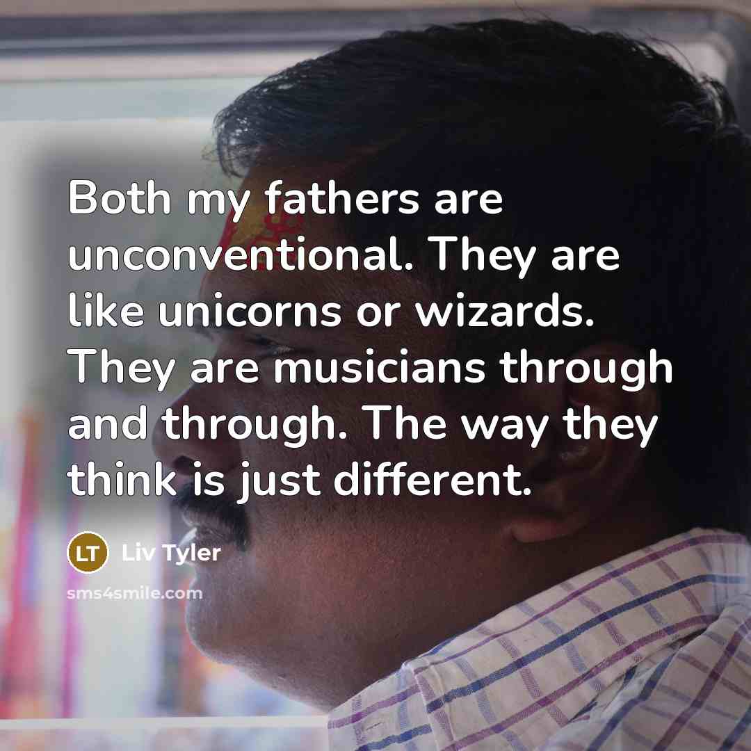 “Both my fathers are unconventional. They are like unicorns or…” quote by Liv Tyler