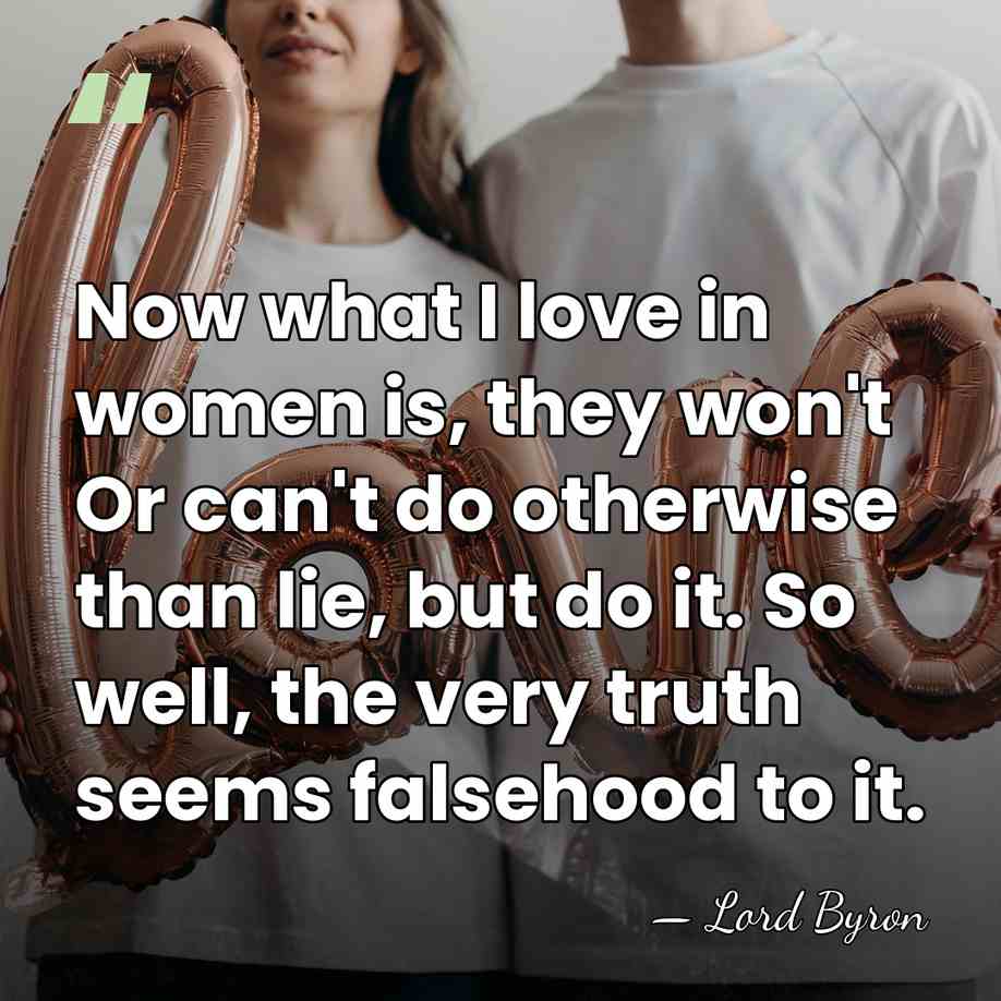 Now what I love in women is, they won't Or can't do&hellip; - Lord Byron