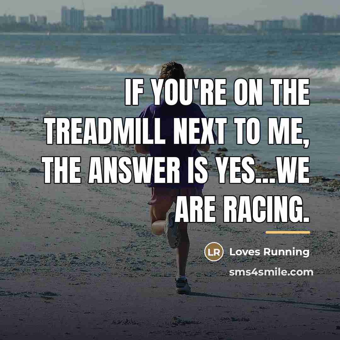 “If you're on the treadmill next to me, the answer…” quote by Loves Running