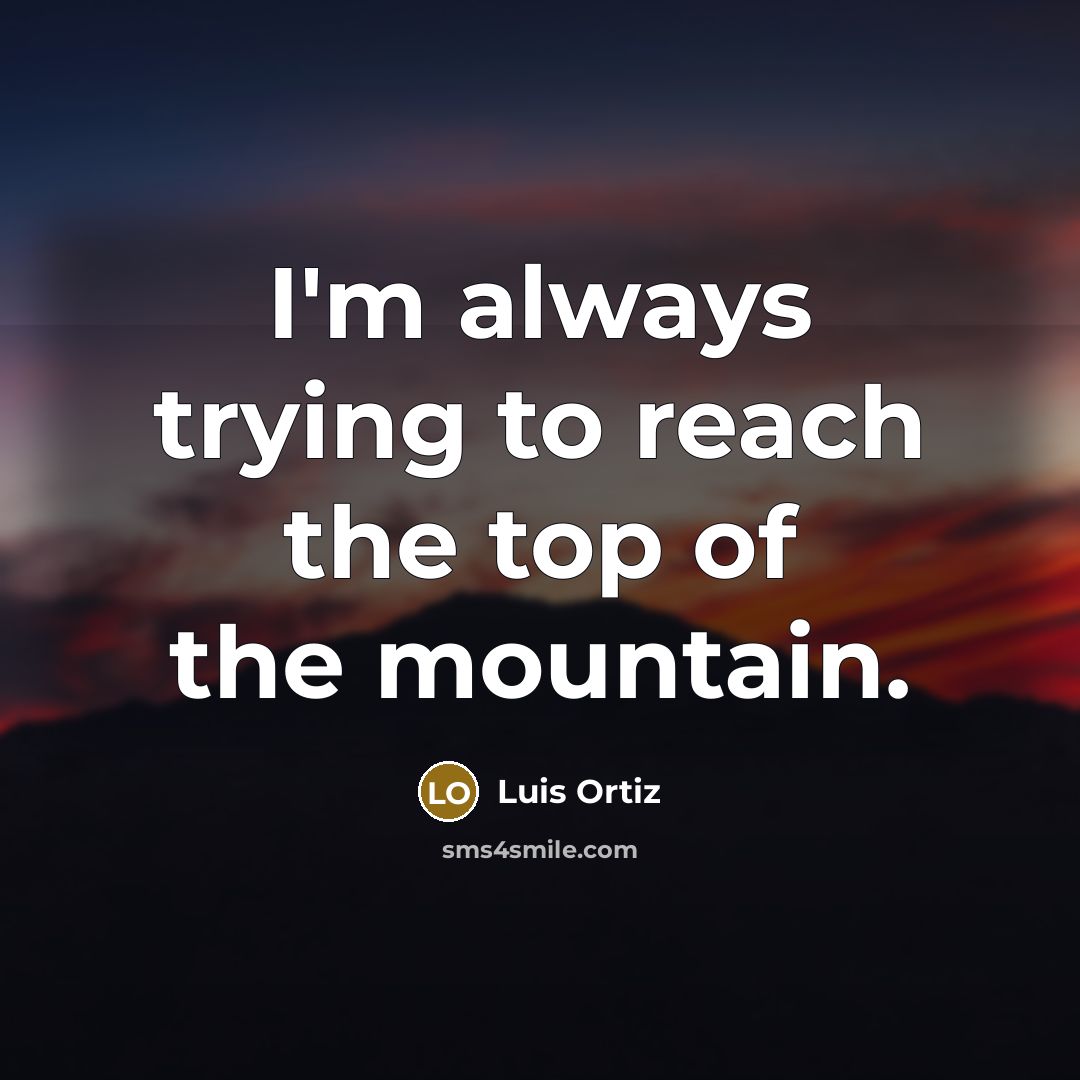 “I'm always trying to reach the top of the mountain.…” quote by Luis Ortiz