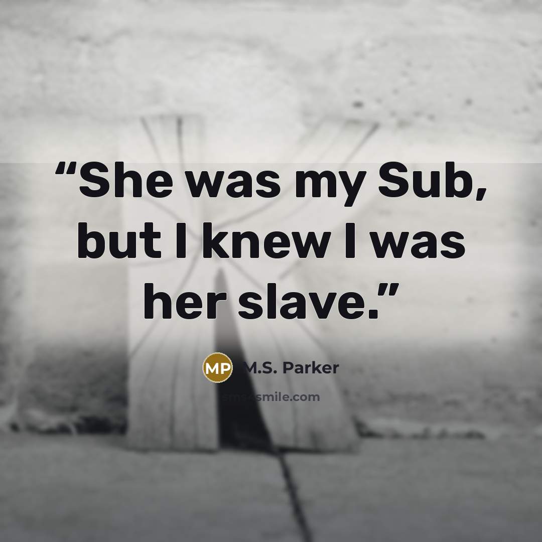 “She was my Sub, but I knew I was her slave.” quote by M.S. Parker