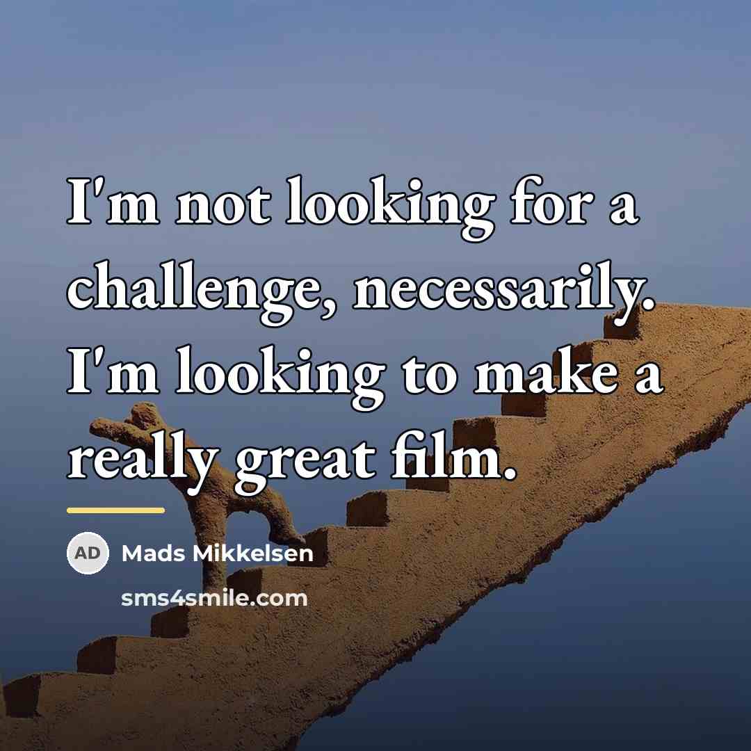 “I'm not looking for a challenge, necessarily. I'm looking to…” quote by Mads Mikkelsen